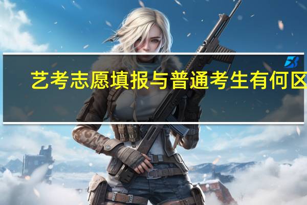 艺考志愿填报与普通考生有何区别