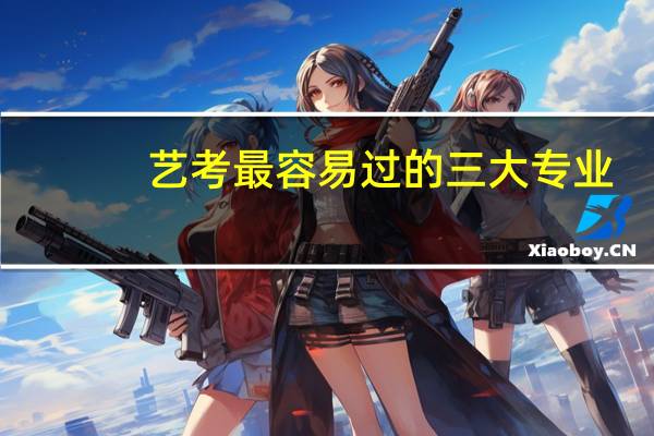 艺考最容易过的三大专业