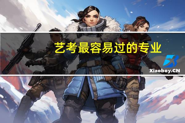 艺考最容易过的专业，比较好考的都是哪些