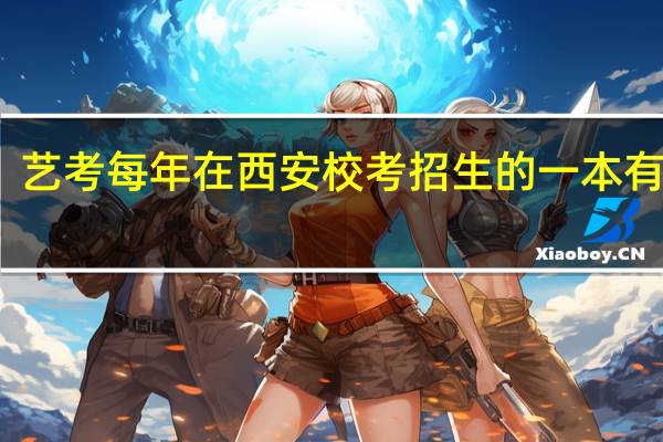艺考每年在西安校考招生的一本有哪些
