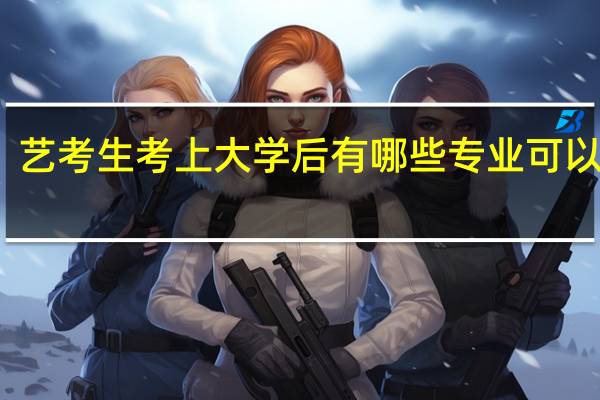 艺考生考上大学后有哪些专业可以选择