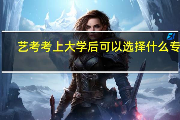 艺考考上大学后可以选择什么专业
