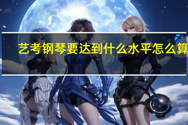 艺考钢琴要达到什么水平怎么算分