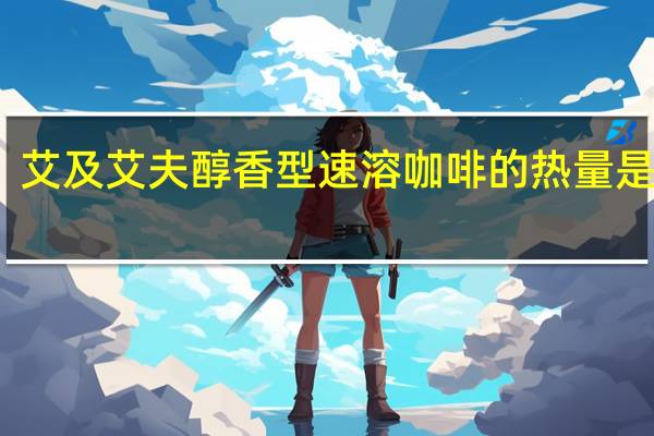 艾及艾夫 醇香型速溶咖啡的热量是多少