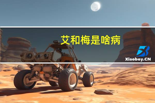 艾和梅是啥病（艾和梅是什么病）