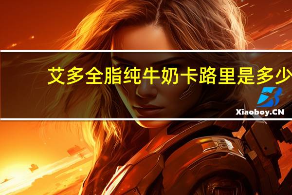 艾多 全脂纯牛奶卡路里是多少