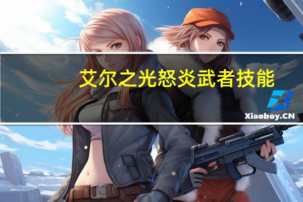 艾尔之光怒炎武者技能(《艾尔之光》艾尔之光烈刃武者攻略)