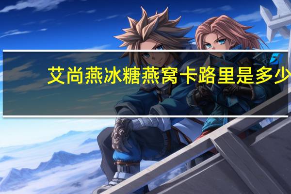 艾尚燕 冰糖燕窝卡路里是多少