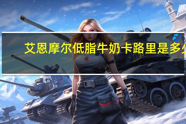 艾恩摩尔 低脂牛奶卡路里是多少