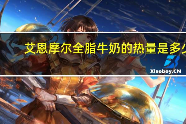 艾恩摩尔 全脂牛奶的热量是多少