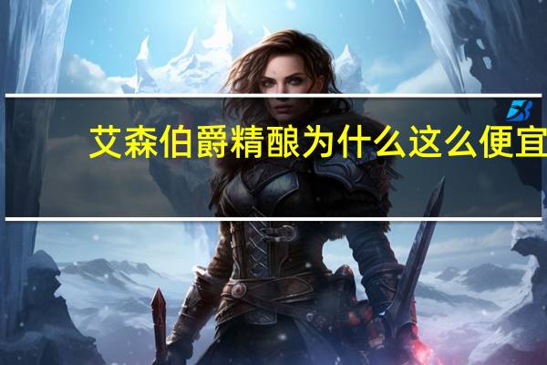 艾森伯爵精酿为什么这么便宜