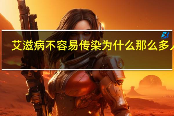艾滋病不容易传染为什么那么多人得（艾滋病不容易传染吗）