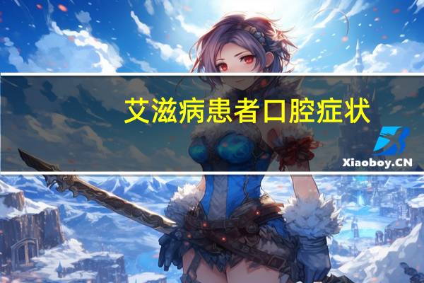 艾滋病患者口腔症状(艾滋病患者口腔的表现)