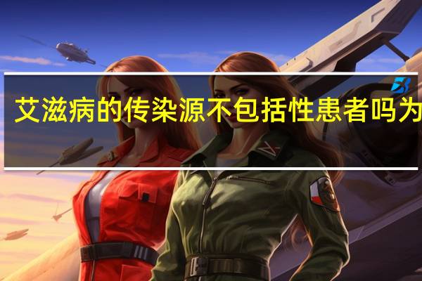 艾滋病的传染源不包括性患者吗为什么（艾滋病的传染源不包括性患者吗）
