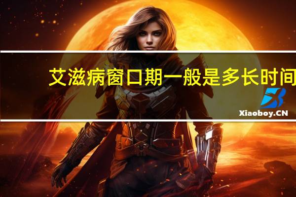 艾滋病窗口期一般是多长时间（艾滋病的窗口期通常是多久）