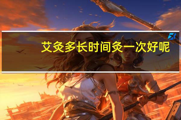 艾灸多长时间灸一次好呢（艾灸多长时间灸一次）