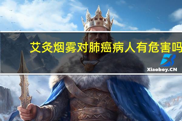 艾灸烟雾对肺癌病人有危害吗（艾灸烟雾对肺有害吗）