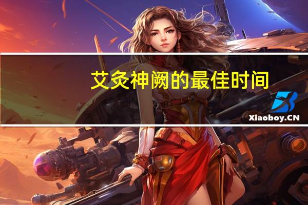 艾灸神阙的最佳时间（艾灸的最佳时间和禁忌）
