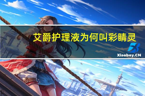 艾爵护理液为何叫彩睛灵(艾爵护理液)