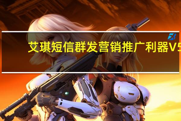 艾琪短信群发营销推广利器 V5.3 绿色版（艾琪短信群发营销推广利器 V5.3 绿色版功能简介）