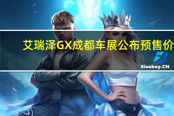 艾瑞泽GX成都车展公布预售价 7.99万元起售