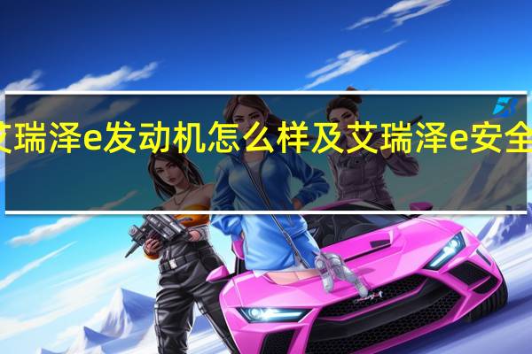 艾瑞泽e发动机怎么样及艾瑞泽e安全性高吗