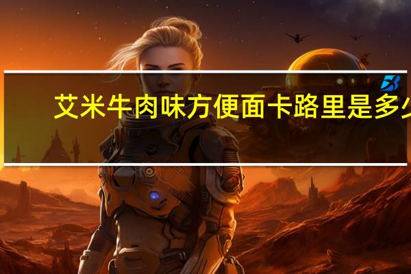 艾米 牛肉味方便面卡路里是多少