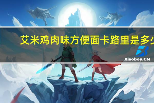 艾米 鸡肉味方便面卡路里是多少