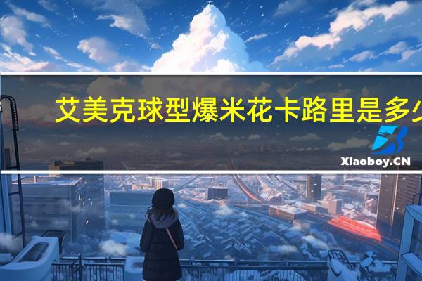 艾美克 球型爆米花卡路里是多少