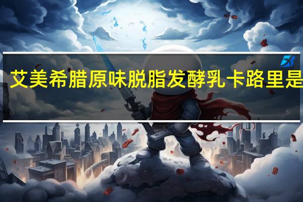 艾美 希腊原味脱脂发酵乳卡路里是多少