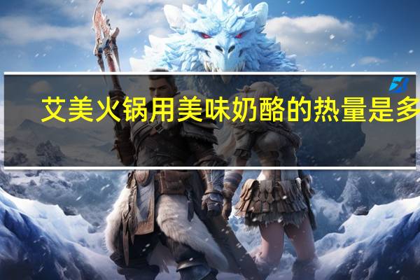 艾美 火锅用美味奶酪的热量是多少