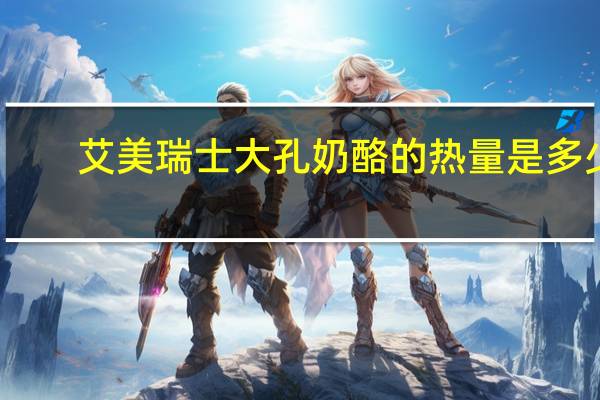 艾美 瑞士大孔奶酪的热量是多少