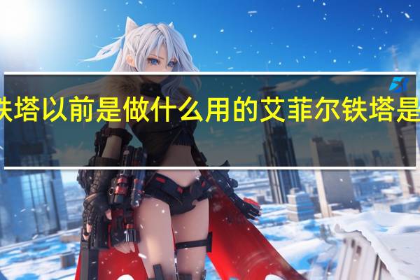 艾菲尔铁塔以前是做什么用的 艾菲尔铁塔是以什么命名的