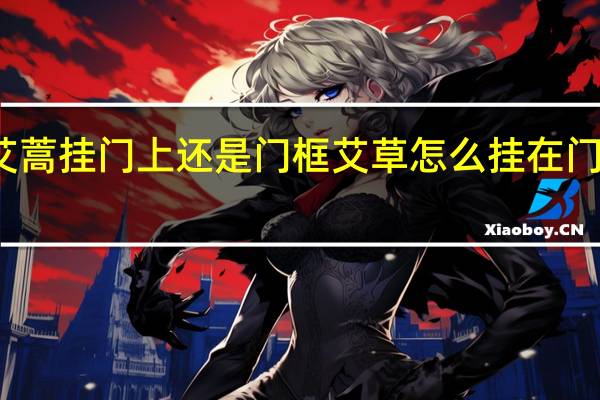 艾蒿挂门上还是门框 艾草怎么挂在门上图片