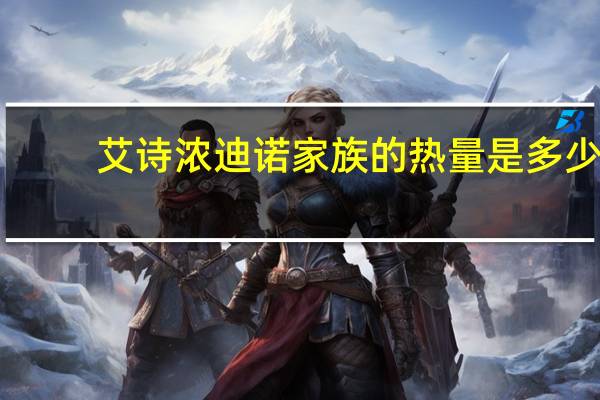 艾诗浓 迪诺家族的热量是多少