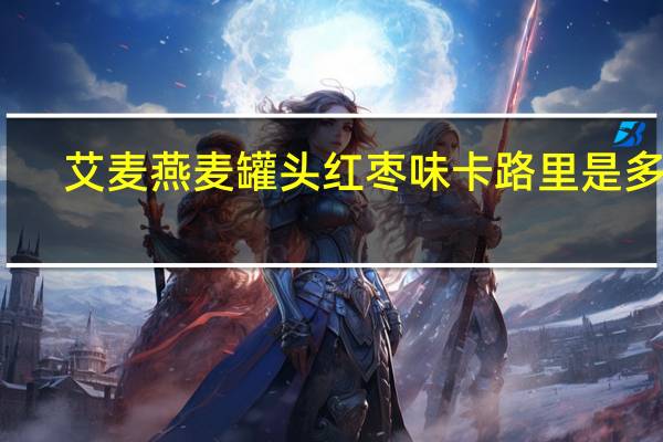 艾麦 燕麦罐头 红枣味卡路里是多少