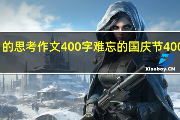 节假日的思考作文400字 难忘的国庆节400字优秀作文