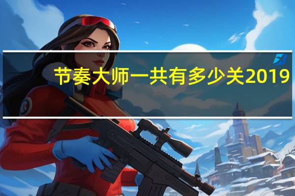 节奏大师一共有多少关 2019（节奏大师一共多少关）