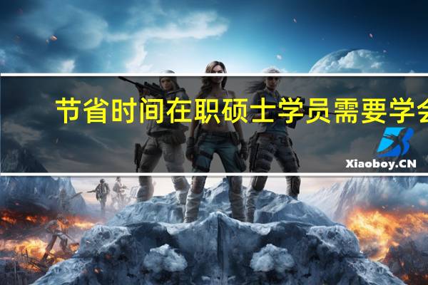 节省时间在职硕士学员需要学会