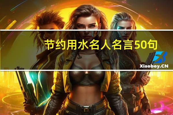 节约用水名人名言50句（节约用水名人名言）