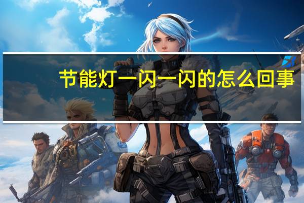 节能灯一闪一闪的怎么回事（节能灯）