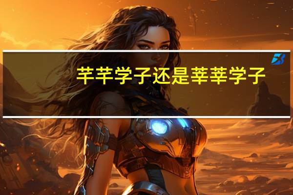 芊芊学子还是莘莘学子