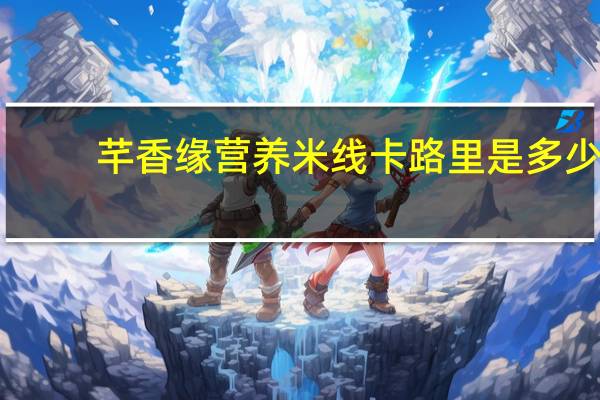 芊香缘 营养米线卡路里是多少