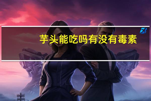 芋头能吃吗有没有毒素（芋头能吃吗）