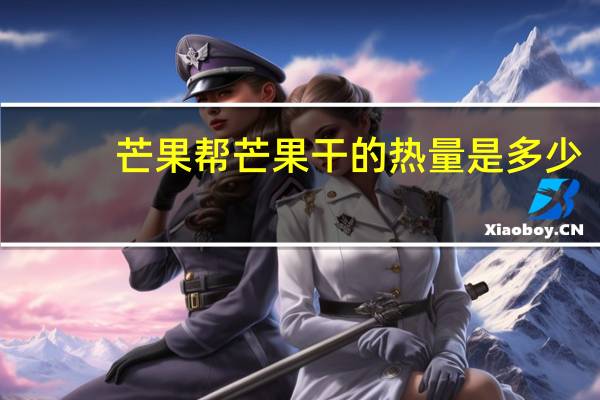 芒果帮 芒果干的热量是多少