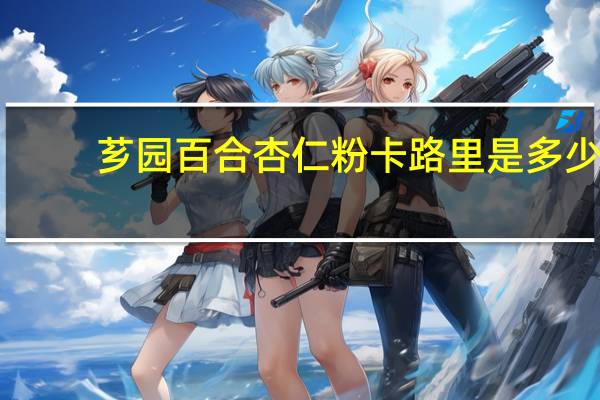 芗园 百合杏仁粉卡路里是多少