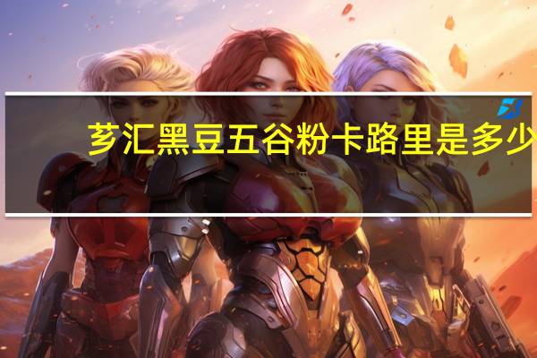 芗汇 黑豆五谷粉卡路里是多少