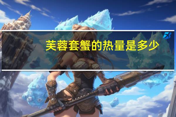 芙蓉套蟹的热量是多少