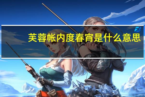 芙蓉帐内度春宵是什么意思