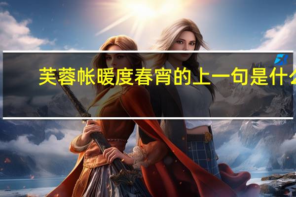 芙蓉帐暖度春宵的上一句是什么